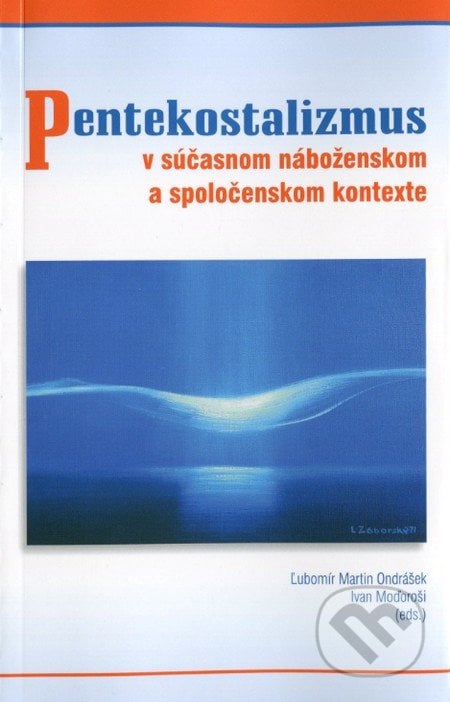 Pentekostalizmus v súčasnom náboženskom a spoločenskom kontexte - Ľubomír Martin Ondrášek, Ivan Moďoroši, Katolícka Univerzita v Ružomberku, 2013