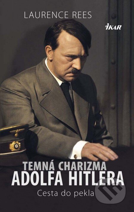 Kniha: Temná charizma Adolfa Hitlera (Laurence Rees). Ikar, 2013 Kniha: Temná charizma Adolfa Hitlera (Laurence Rees). Ikar, 2013