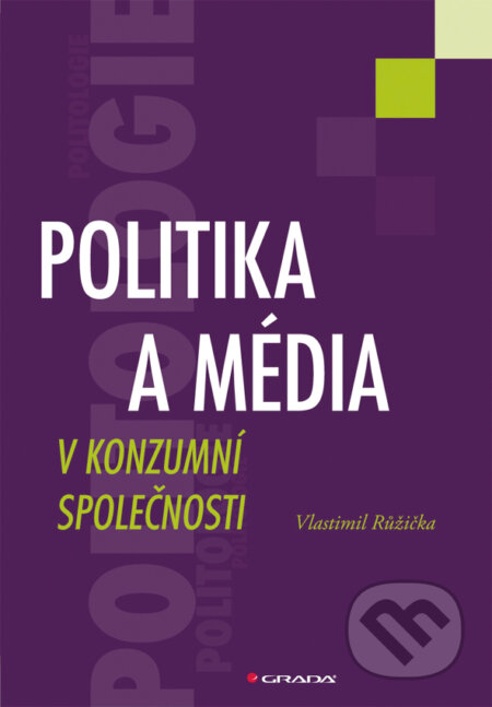 E-kniha: Politika a média v konzumní společnosti (Vlastimil Růžička). Grada, 2011 E-kniha: Politika a média v konzumní společnosti (Vlastimil Růžička). Grada, 2011