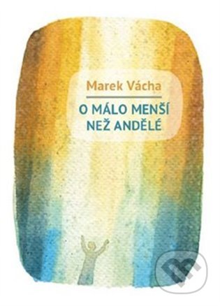 Kniha: O málo menší než andělé (Marek Orko Vácha). Cesta, 2022 Kniha: O málo menší než andělé (Marek Orko Vácha). Cesta, 2022