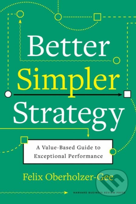 Kniha: Better, Simpler Strategy (Felix Oberholzer-Gee). Harvard Business Press, 2021 Kniha: Better, Simpler Strategy (Felix Oberholzer-Gee). Harvard Business Press, 2021