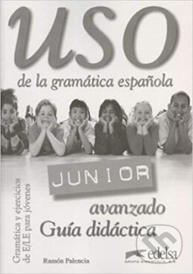 Kniha: Uso de la gramática espaňola Junior avanzado - Guía didáctica (Ramón Palencia). Edelsa, 2003 Kniha: Uso de la gramática espaňola Junior avanzado - Guía didáctica (Ramón Palencia). Edelsa, 2003