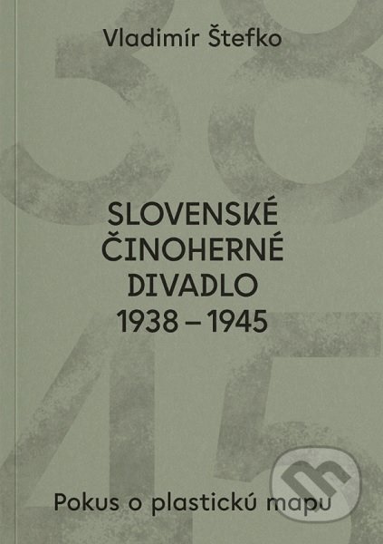 Kniha: Slovenské činoherné divadlo 1938 - 1945 (Vladimír Štefko). Divadelný ústav, 2022 Kniha: Slovenské činoherné divadlo 1938 - 1945 (Vladimír Štefko). Divadelný ústav, 2022