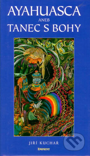 Kniha: Ayahuasca aneb tanec s bohy (Jiří Kuchař). Eminent, 2013 Kniha: Ayahuasca aneb tanec s bohy (Jiří Kuchař). Eminent, 2013