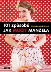 Kniha: 101 způsobů jak mučit manžela (Maria Garcia-Kalbová). Práh, 2013 Kniha: 101 způsobů jak mučit manžela (Maria Garcia-Kalbová). Práh, 2013