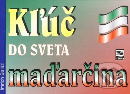 Kniha: Kľúč do sveta maďarčina (Imrich Baláž). Mikula, 2013 Kniha: Kľúč do sveta maďarčina (Imrich Baláž). Mikula, 2013