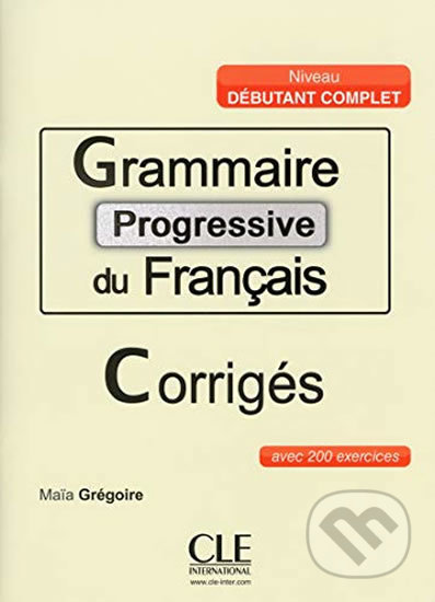 Kniha: Grammaire progressive du francais: Débutant Complet Corrigés (Maia Grégoire). Cle International, 2015 Kniha: Grammaire progressive du francais: Débutant Complet Corrigés (Maia Grégoire). Cle International, 2015