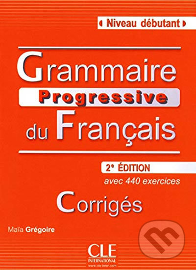 Kniha: Grammaire progressive du francais: Débutant Corrigés, 2. édition (Maia Grégoire). Cle International, 2010 Kniha: Grammaire progressive du francais: Débutant Corrigés, 2. édition (Maia Grégoire). Cle International, 2010