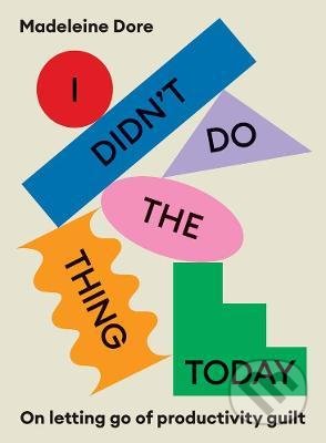 Kniha: I Didn't Do The Thing Today (Madeleine Dore). Murdoch Books, 2022 Kniha: I Didn't Do The Thing Today (Madeleine Dore). Murdoch Books, 2022