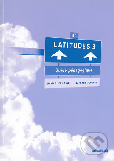 Kniha: Latitudes 3: B1 - Guide pédagogique (Emmanuel Lainé, Régine Mérieux a Yves Loiseau). Didier, 2010 Kniha: Latitudes 3: B1 - Guide pédagogique (Emmanuel Lainé, Régine Mérieux a Yves Loiseau). Didier, 2010