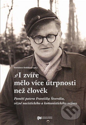 Kniha: I zvíře mělo více útrpnosti než člověk (Stanislava Vodičková). Ústav pro studium totalitních režimů, 2013 Kniha: I zvíře mělo více útrpnosti než člověk (Stanislava Vodičková). Ústav pro studium totalitních režimů, 2013