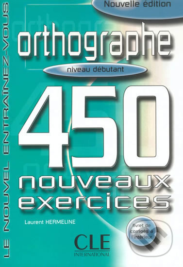 Kniha: Orthographe 450 exercices: Débutant Livre + corrigés (Laurent Hermeline). Cle International, 2003 Kniha: Orthographe 450 exercices: Débutant Livre + corrigés (Laurent Hermeline). Cle International, 2003