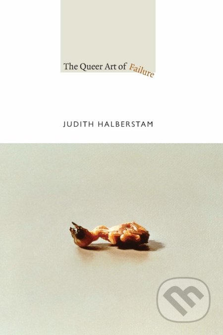The Queer Art of Failure - Judith Halberstam, Duke University, 2011