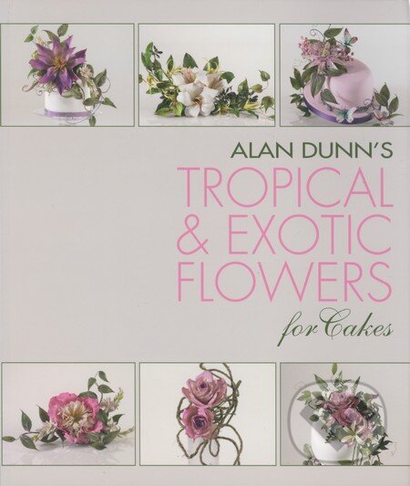 Kniha: Alan Dunn's Tropical and Exotic Flowers for Cakes (Alan Dunn). New Holland, 2013 Kniha: Alan Dunn's Tropical and Exotic Flowers for Cakes (Alan Dunn). New Holland, 2013