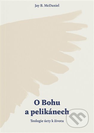 Kniha: O Bohu a pelikánech (Jay B. McDaniel). Biblion, 2022 Kniha: O Bohu a pelikánech (Jay B. McDaniel). Biblion, 2022