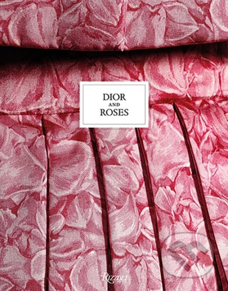 Kniha: Dior and Roses (Eric Pujalet-Plaa a Vincent Leret). Rizzoli Universe, 2021 Kniha: Dior and Roses (Eric Pujalet-Plaa a Vincent Leret). Rizzoli Universe, 2021