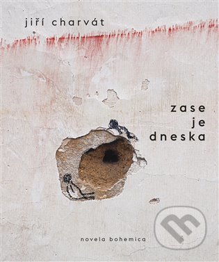 Kniha: Zase je dneska (Jiří Charvát). Novela Bohemica, 2022 Kniha: Zase je dneska (Jiří Charvát). Novela Bohemica, 2022