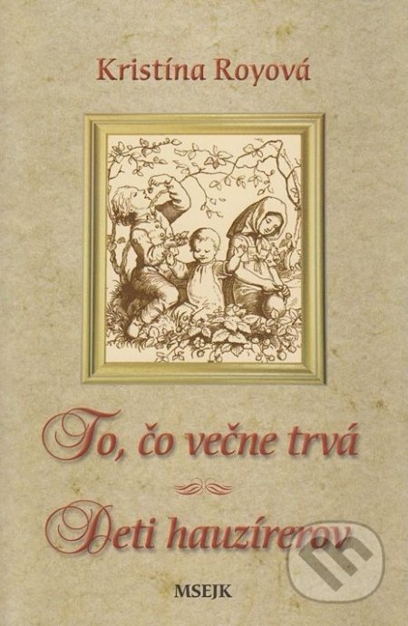 Kniha: To, čo večne trvá / Deti hauzírerov (Kristína Royová). Misijná spoločnosť evanjelia Ježiša Krista, 2007 Kniha: To, čo večne trvá / Deti hauzírerov (Kristína Royová). Misijná spoločnosť evanjelia Ježiša Krista, 2007