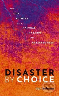 Kniha: Disaster by Choice (Ilan Kelman). Oxford University Press, 2022 Kniha: Disaster by Choice (Ilan Kelman). Oxford University Press, 2022