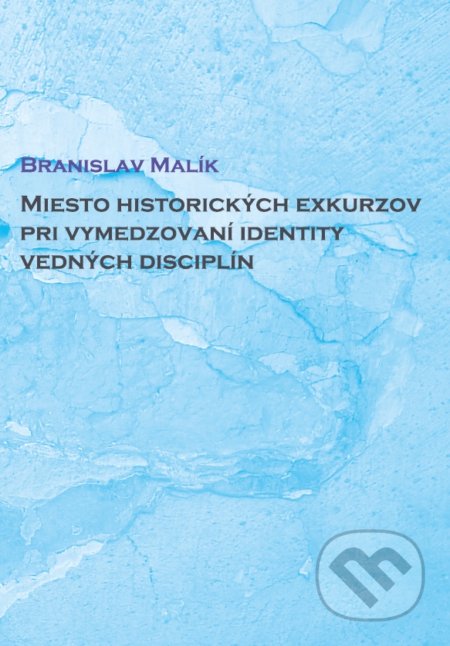 Kniha: Miesto historických exkurzov pri vymedzovaní identity vedných disciplín (Branislav Malík). IRIS, 2021 Kniha: Miesto historických exkurzov pri vymedzovaní identity vedných disciplín (Branislav Malík). IRIS, 2021