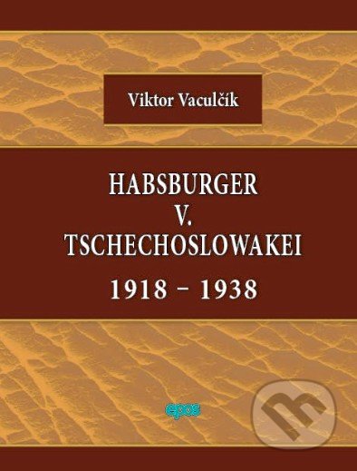 Kniha: Habsburger v. Tschechoslowakei 1918-1938 (Viktor Vaculčík). Epos, 2014 Kniha: Habsburger v. Tschechoslowakei 1918-1938 (Viktor Vaculčík). Epos, 2014