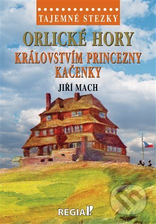 Kniha: Tajemné stezky - Orlické hory - královstvím princezny Kačenky (Jiří Mach). Regia, 2022 Kniha: Tajemné stezky - Orlické hory - královstvím princezny Kačenky (Jiří Mach). Regia, 2022
