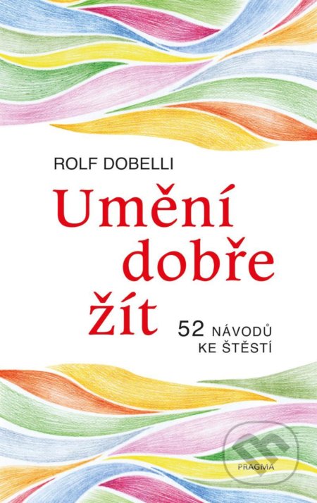 Kniha: Umění dobře žít (Rolf Dobelli). Pragma, 2022 Kniha: Umění dobře žít (Rolf Dobelli). Pragma, 2022