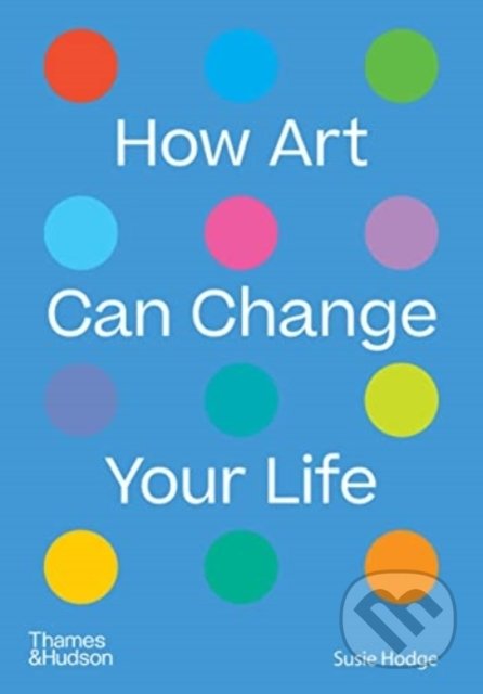Kniha: How Art Can Change Your Life (Susie Hodge). Thames & Hudson, 2022 Kniha: How Art Can Change Your Life (Susie Hodge). Thames & Hudson, 2022