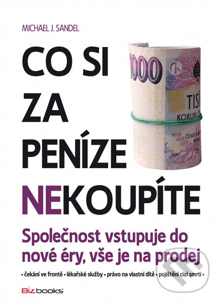 Kniha: Co si za peníze (ne)koupíte (Michael J. Sandel). BIZBOOKS, 2013 Kniha: Co si za peníze (ne)koupíte (Michael J. Sandel). BIZBOOKS, 2013