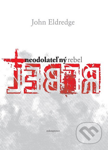Kniha: Neodolateľný rebel (John Eldredge). Redemptoristi - Slovo medzi nami, 2013 Kniha: Neodolateľný rebel (John Eldredge). Redemptoristi - Slovo medzi nami, 2013