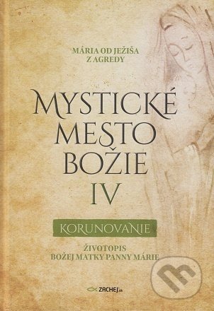 Kniha: Mystické mesto Božie IV - Korunovanie (Mária od Ježiša z Agredy). Zachej, 2022 Kniha: Mystické mesto Božie IV - Korunovanie (Mária od Ježiša z Agredy). Zachej, 2022