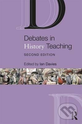 Kniha: Debates in History Teaching (Ian Davies). Taylor & Francis Books, 2017 Kniha: Debates in History Teaching (Ian Davies). Taylor & Francis Books, 2017