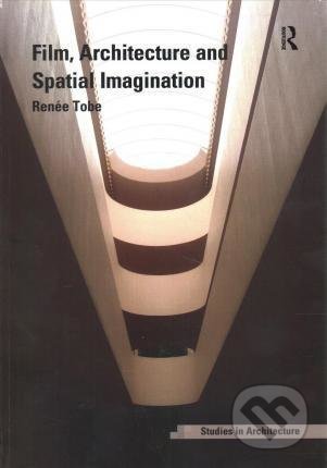 Kniha: Film, Architecture and Spatial Imagination (Renée Tobe). Taylor & Francis Books, 2018 Kniha: Film, Architecture and Spatial Imagination (Renée Tobe). Taylor & Francis Books, 2018