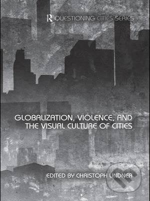 Globalization, Violence and the Visual Culture of Cities - Christoph Lindner, Taylor & Francis Books, 2016