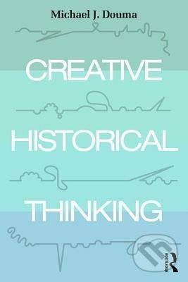 Kniha: Creative Historical Thinking (Michael Douma). Taylor & Francis Books, 2018 Kniha: Creative Historical Thinking (Michael Douma). Taylor & Francis Books, 2018