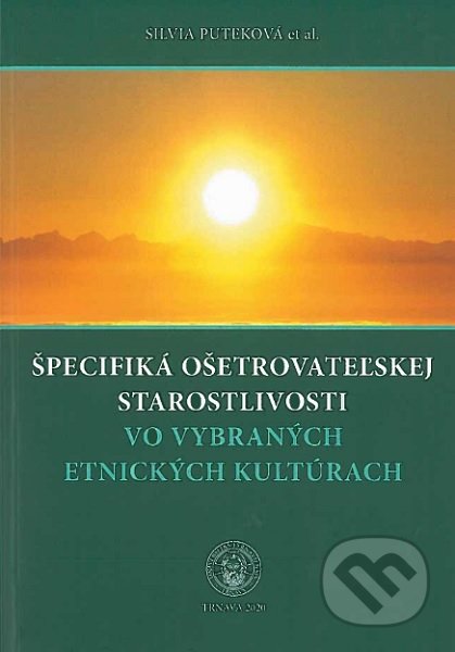 Kniha: Špecifiká ošetrovateľskej starostlivosti vo vybraných etnických kultúrach (Silvia Puteková). TU - Zdravotníctva a sociálnej práce fakulta, 2020 Kniha: Špecifiká ošetrovateľskej starostlivosti vo vybraných etnických kultúrach (Silvia Puteková). TU - Zdravotníctva a sociálnej práce fakulta, 2020
