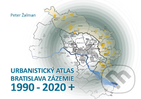 Kniha: Urbanistický Atlas Bratislava. Zázemie 1990-2020+ (Peter Žalman). Ing. Arch. Peter Žalman, 2022 Kniha: Urbanistický Atlas Bratislava. Zázemie 1990-2020+ (Peter Žalman). Ing. Arch. Peter Žalman, 2022