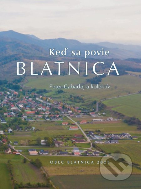 Keď sa povie Blatnica - Peter Cabadaj a kolektív autorov, Obec Blatnica, 2021