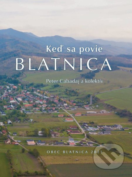 Kniha: Keď sa povie Blatnica (Peter Cabadaj a kolektív). Obec Blatnica, 2021 Kniha: Keď sa povie Blatnica (Peter Cabadaj a kolektív). Obec Blatnica, 2021