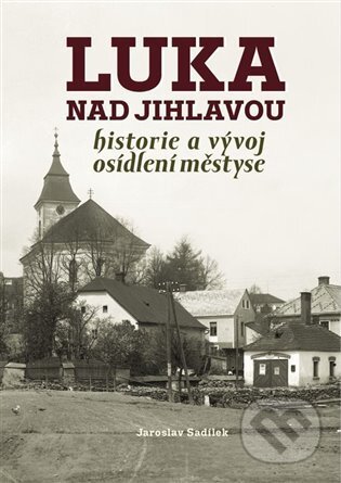 Kniha: Luka nad Jihlavou (Jaroslav Sadílek). Tváře, 2022 Kniha: Luka nad Jihlavou (Jaroslav Sadílek). Tváře, 2022
