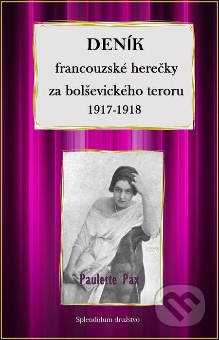 E-kniha: Deník francouzské herečky za bolševického teroru 1917-1918 (Paulette Pax). Splendidum družstvo E-kniha: Deník francouzské herečky za bolševického teroru 1917-1918 (Paulette Pax). Splendidum družstvo