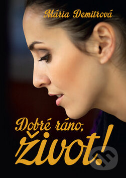 Kniha: Dobré ráno, život! (Mária Demitrová). Ottovo nakladateľstvo, 2013 Kniha: Dobré ráno, život! (Mária Demitrová). Ottovo nakladateľstvo, 2013