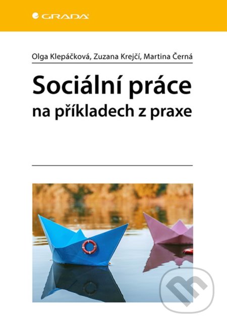 Kniha: Sociální práce na příkladech z praxe (Martina Černá, Olga Klepáčková a Zuzana Krejčí). Grada, 2022 Kniha: Sociální práce na příkladech z praxe (Martina Černá, Olga Klepáčková a Zuzana Krejčí). Grada, 2022