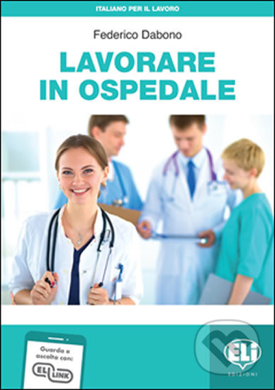 Kniha: Italiano per il lavoro: Lavorare in ospedale + Downloadable Audio Tracks (Federico Dabono). Eli, 2021 Kniha: Italiano per il lavoro: Lavorare in ospedale + Downloadable Audio Tracks (Federico Dabono). Eli, 2021