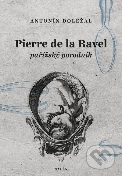 Kniha: Pierre del la Ravel, pařížský porodník (Antonín Doležal). Galén, 2022 Kniha: Pierre del la Ravel, pařížský porodník (Antonín Doležal). Galén, 2022