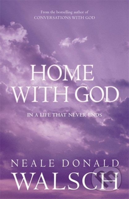 Home with God - Neale Donald Walsch, Hodder and Stoughton, 2007