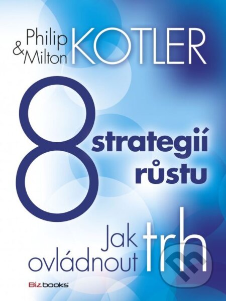 Kniha: 8 strategií růstu (Milton Kotler a Philip Kotler). BIZBOOKS, 2013 Kniha: 8 strategií růstu (Milton Kotler a Philip Kotler). BIZBOOKS, 2013