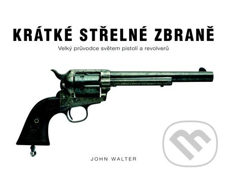 Kniha: Krátké střelné zbraně (John Walter). Slovart CZ, 2013 Kniha: Krátké střelné zbraně (John Walter). Slovart CZ, 2013