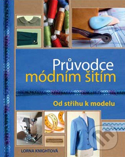 Kniha: Průvodce módním šitím (Lorna Knightová). Slovart CZ, 2013 Kniha: Průvodce módním šitím (Lorna Knightová). Slovart CZ, 2013