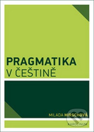 Kniha: Pragmatika v češtině (Milada Hirschová). Karolinum, 2013 Kniha: Pragmatika v češtině (Milada Hirschová). Karolinum, 2013